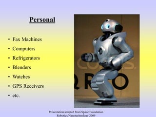 Personal
• Fax Machines
• Computers
• Refrigerators
• Blenders
• Watches
• GPS Receivers
• etc.
Presentation adapted from Space Foundation
Robotics/Nanotechnology 2009
 