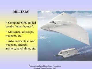 MILITARY
• Computer GPS guided
bombs “smart bombs”.
• Movement of troops,
weapons, etc.
• Advancements in war
weapons, air...