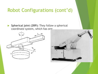 Robot Configurations (cont’d)
 Spherical joint (2RP): They follow a spherical
coordinate system, which has one
 