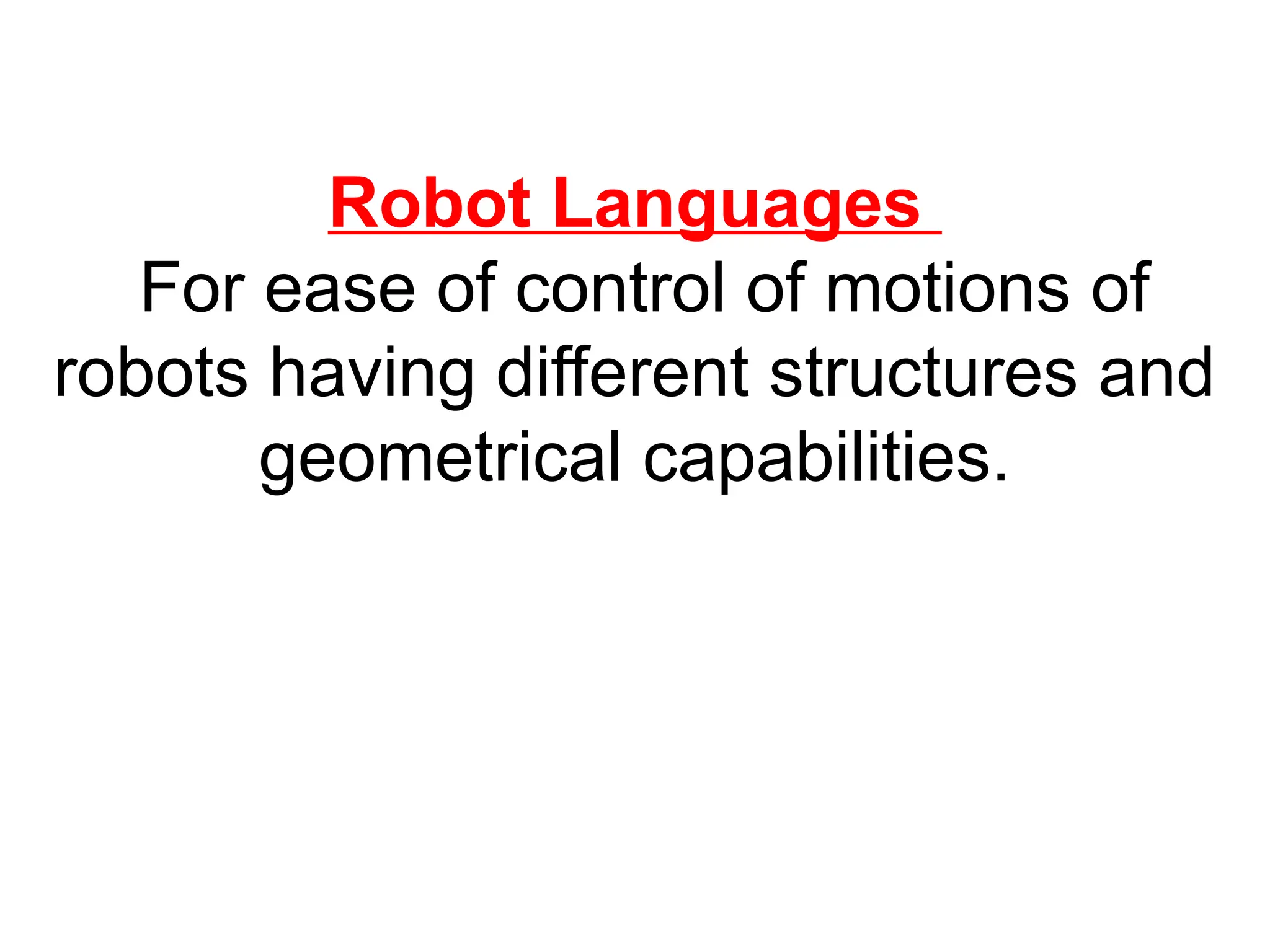 Robot Languages
For ease of control of motions of
robots having different structures and
geometrical capabilities.
 