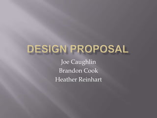 Design Proposal Joe Caughlin Brandon Cook Heather Reinhart 