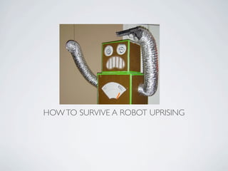 HOW TO SURVIVE A ROBOT UPRISING
 