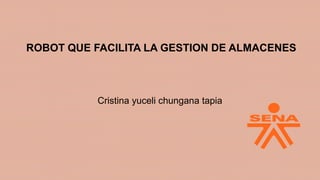 ROBOT QUE FACILITA LA GESTION DE ALMACENES
Cristina yuceli chungana tapia
 