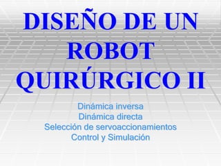 DISEÑO DE UN
   ROBOT
QUIRÚRGICO II
         Dinámica inversa
         Dinámica directa
 Selección de servoaccionamientos
        Control y Simulación
 