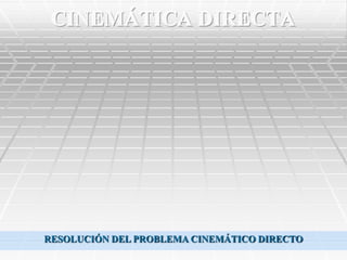 CINEMÁTICA DIRECTA




RESOLUCIÓN DEL PROBLEMA CINEMÁTICO DIRECTO
 