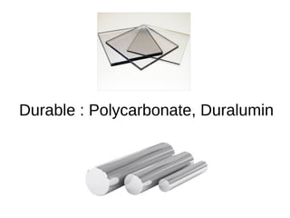 Durable : Polycarbonate, Duralumin
 