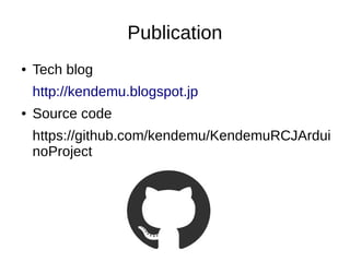 Publication
● Tech blog
http://kendemu.blogspot.jp
● Source code
https://github.com/kendemu/KendemuRCJArdui
noProject
 