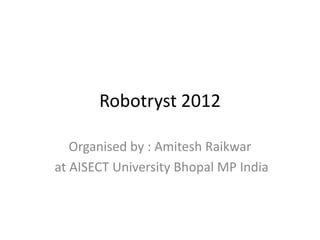 Robotryst 2012

   Organised by : Amitesh Raikwar
at AISECT University Bhopal MP India
 