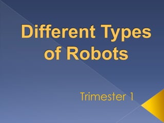 Different Types of Robots Trimester 1 