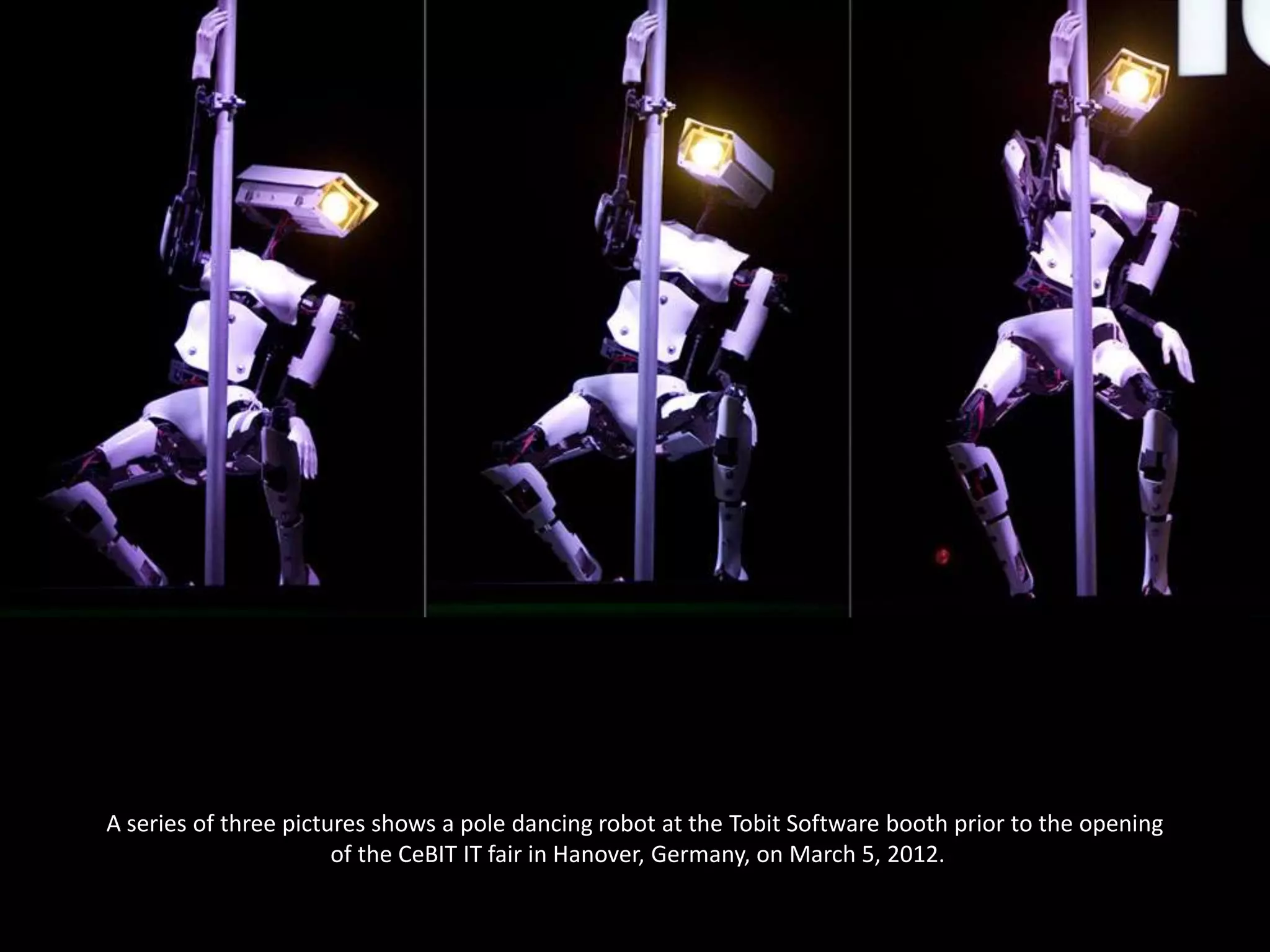 A series of three pictures shows a pole dancing robot at the Tobit Software booth prior to the opening
                       of the CeBIT IT fair in Hanover, Germany, on March 5, 2012.
 