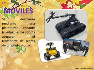 Se          desplazan
mediante          una
plataforma rodante
(ruedas); estos robots
aseguran            el
transporte de piezas
de un punto a otro.
 