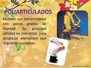 .

Mueven sus extremidades
con pocos grados de
libertad. Su principal
utilidad es industrial, para
desplazar elementos que
requieren cuidados.
 