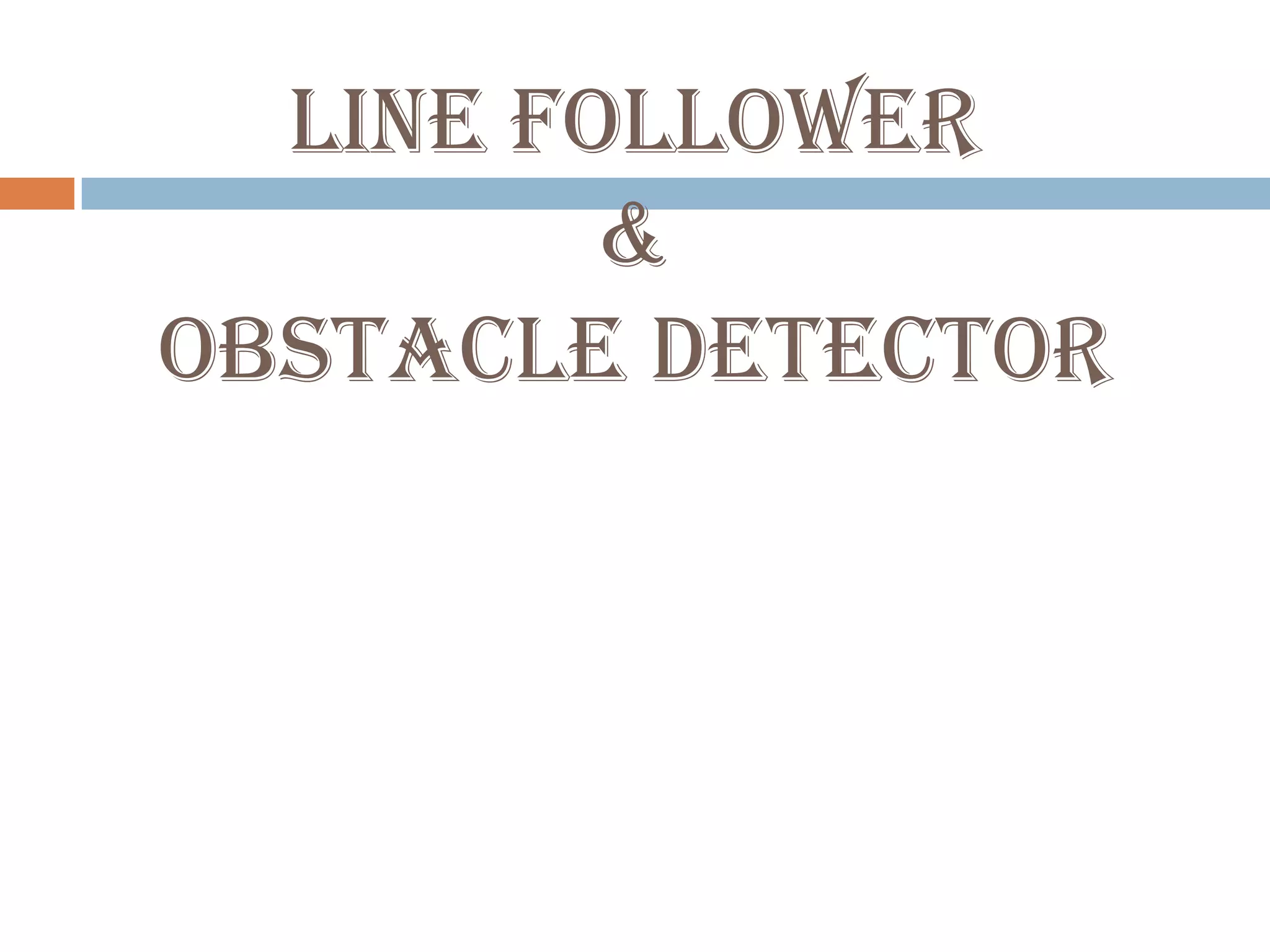 LINE FOLLOWER
         &
OBSTACLE DETECTOR
 