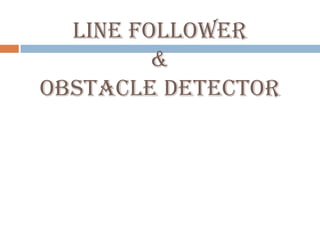 LINE FOLLOWER
         &
OBSTACLE DETECTOR
 
