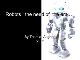 Robots : the need of the era …

By:Tasmia Asgher
XI F

 