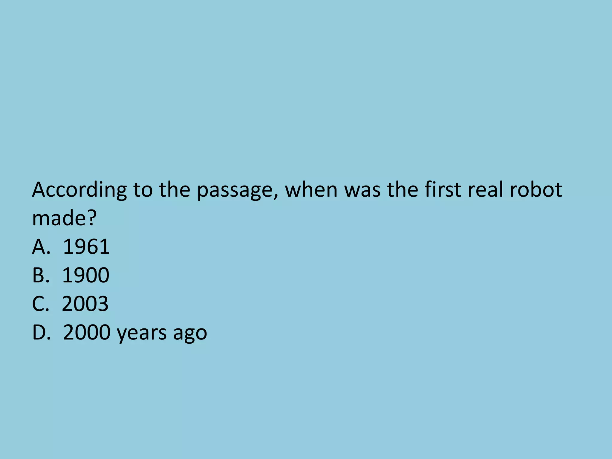 According to the passage, when was the first real robot
made?
A. 1961
B. 1900
C. 2003
D. 2000 years ago
 