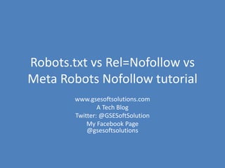 Robots.txt vs Rel=Nofollow vs
Meta Robots Nofollow tutorial
www.gsesoftsolutions.com
A Tech Blog
Twitter: @GSESoftSolution
My Facebook Page
@gsesoftsolutions
 