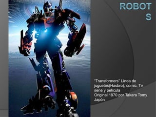 “Transformers” Línea de
juguetes(Hasbro), comic, Tv
serie y película
Original 1970 por Takara Tomy
Japón
 