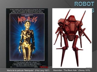 Maximilian “The Black Hole “ (Disney 1979)
Humanoides
María de la película “Metrópolis” (Fritz Lang 1927)
 