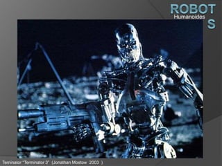 Humanoides
Terninator “Terminator 3” (Jonathan Mostow 2003 )
 