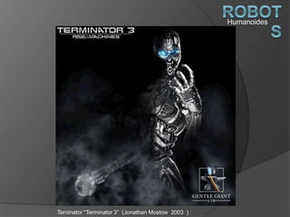 Humanoides
Terninator “Terminator 3” (Jonathan Mostow 2003 )
 