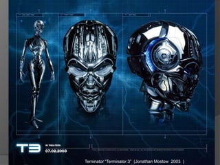 Humanoides
Terninator “Terminator 3” (Jonathan Mostow 2003 )
 