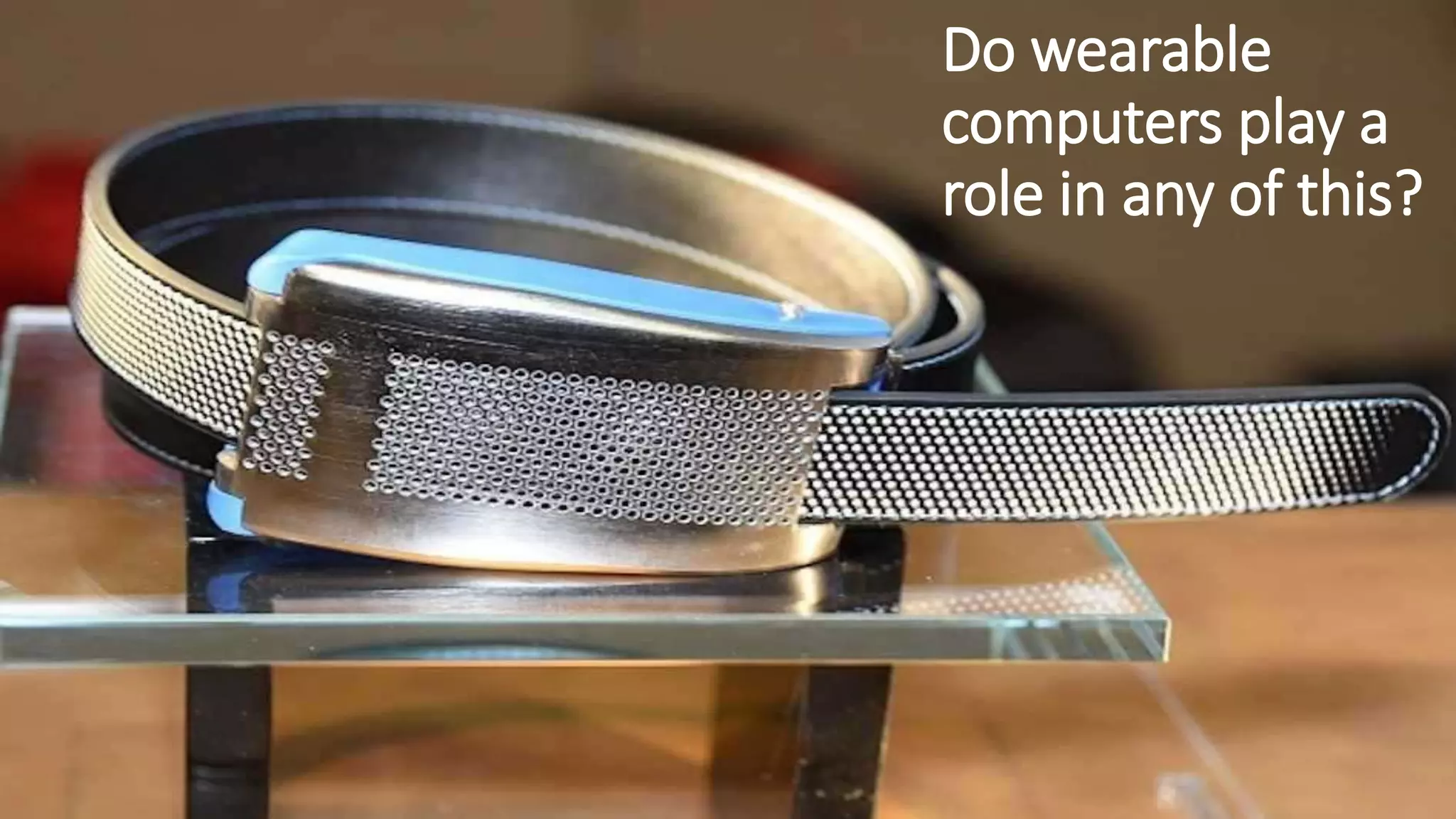 Do wearable
computers play a
role in any of this?
 