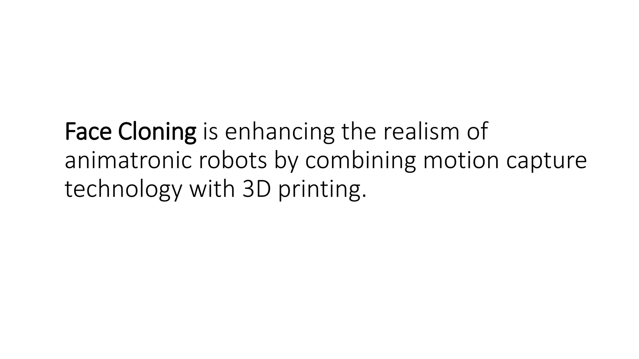 Face Cloning is enhancing the realism of
animatronic robots by combining motion capture
technology with 3D printing.
 