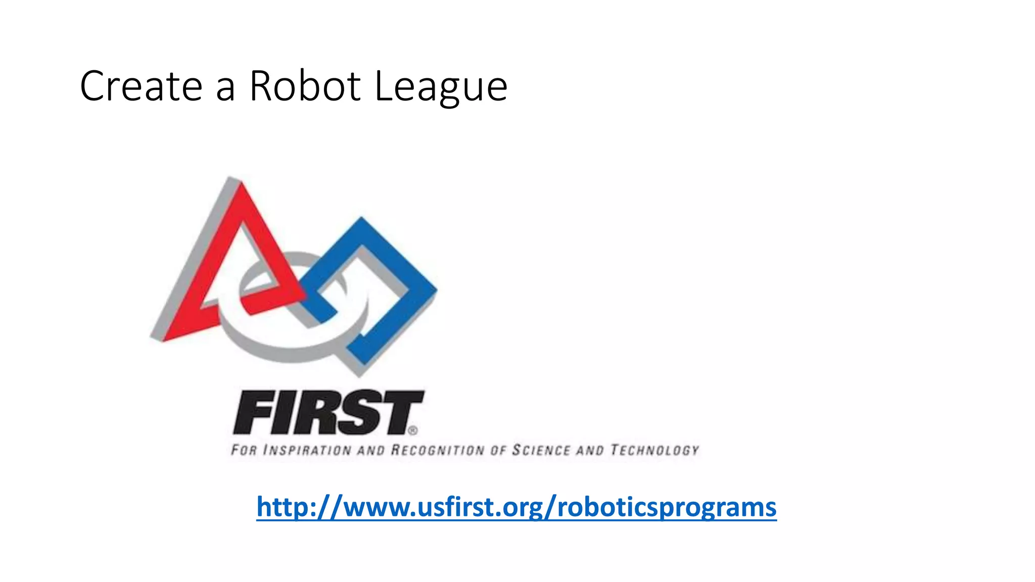 Create a Robot League
http://www.usfirst.org/roboticsprograms
 