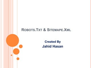 ROBOTS.TXT & SITEMAPE.XML
Created By
Jahid Hasan
 