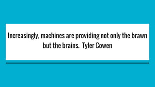 Increasingly, machines are providing not only the brawn
but the brains. Tyler Cowen
 