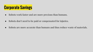 Corporate Savings
● Robots work faster and are more precious than humans.
● Robots don’t need to be paid or compensated fo...