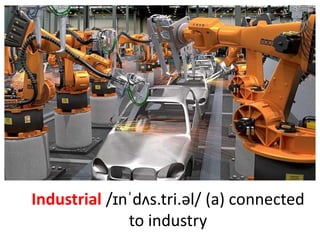 Industrial /ɪnˈdʌs.tri.əl/ (a) connected
to industry
 