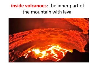inside volcanoes: the inner part of
the mountain with lava
 
