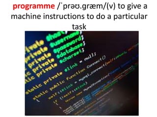 programme /ˈprəʊ.ɡræm/(v) to give a
machine instructions to do a particular
task
 
