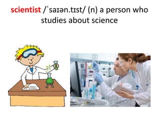 scientist /ˈsaɪən.tɪst/ (n) a person who
studies about science
 
