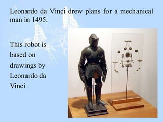 Leonardo da Vinci drew plans for a mechanical
man in 1495.
This robot is
based on
drawings by
Leonardo da
Vinci
 