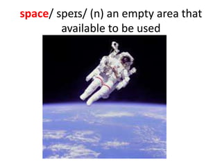 space/ speɪs/ (n) an empty area that
available to be used
 