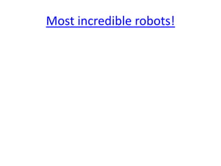 Most incredible robots!
 
