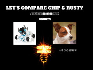 ROBOTS
LET'S COMPARE CHIP & RUSTY
K-3 Slideshow
 