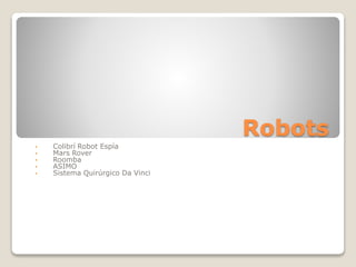 Robots
• Colibrí Robot Espía
• Mars Rover
• Roomba
• ASIMO
• Sistema Quirúrgico Da Vinci
 