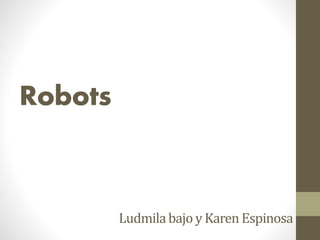 Robots
Ludmilabajo y Karen Espinosa
 