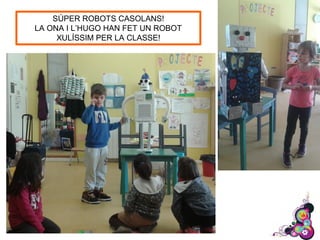 SÚPER ROBOTS CASOLANS!
LA ONA I L’HUGO HAN FET UN ROBOT
XULÍSSIM PER LA CLASSE!
 