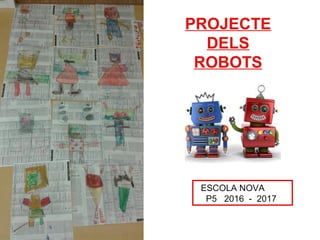 ESCOLA NOVA
P5 2016 - 2017
PROJECTE
DELS
ROBOTS
 