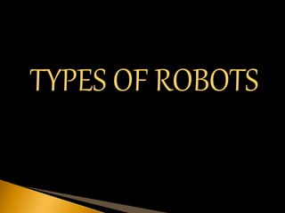 TYPES OF ROBOTS
 