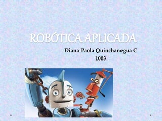 ROBÓTICA APLICADA
Diana Paola Quinchanegua C
1003
 