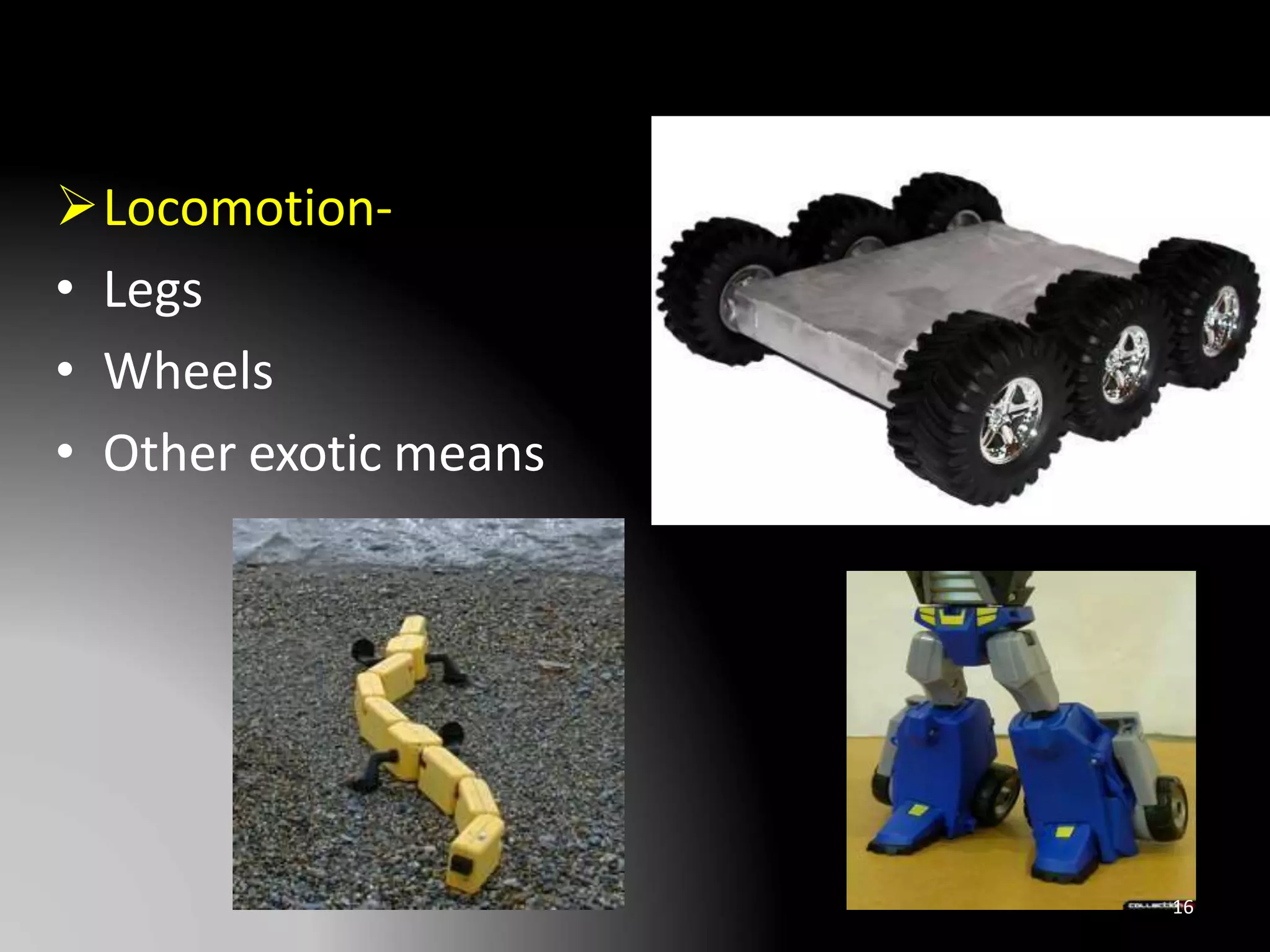 Locomotion-
• Legs
• Wheels
• Other exotic means
16
 