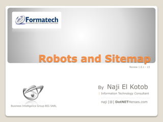 Robots and Sitemap
By Naji El Kotob.
Information Technology Consultant
_______________________________
naji [@] DotNETHeroes.com
Review 1.0.1 - 13
.
Business Intelligence Group BIG SARL
 