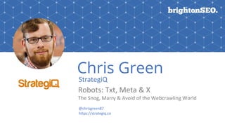 #BrightonSEO
15th September 2017
@chrisgreen87
www.strategiq.co
StrategiQ
Chris Green
@chrisgreen87
http://bit.ly/snog-marry-avoid
Robots: Txt, Meta & X
The Snog, Marry & Avoid of the Webcrawling World
 