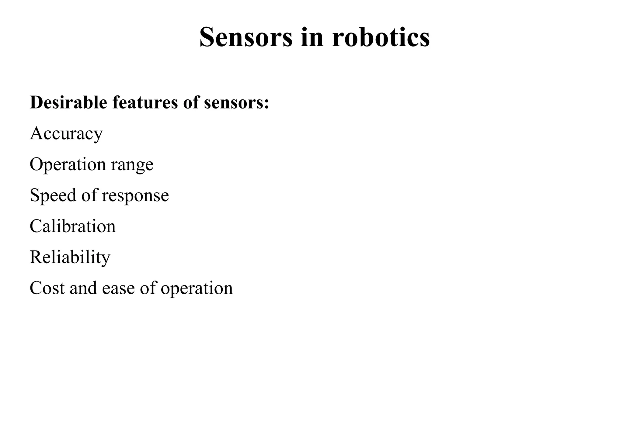 Sensors in robotics
Desirable features of sensors:
Accuracy
Operation range
Speed of response
Calibration
Reliability
Cost and ease of operation
 